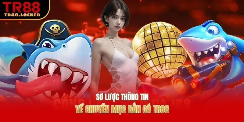 Sơ lược thông tin về chuyên mục bắn cá TR88